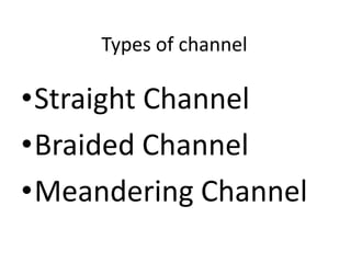 Types of channel

•Straight Channel
•Braided Channel
•Meandering Channel
 