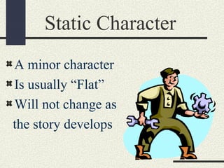 Static Character
A minor character
Is usually “Flat”
Will not change as
the story develops
 