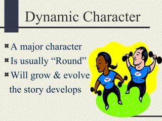 Dynamic Character
A major character
Is usually “Round”
Will grow & evolve as
the story develops
 