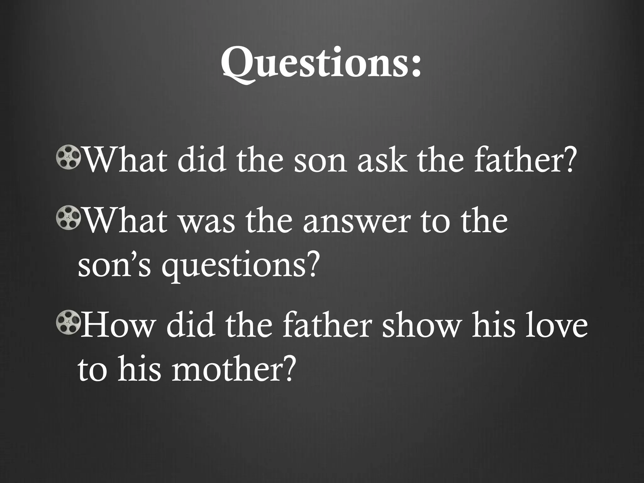 Questions:
What did the son ask the father?
What was the answer to the
son’s questions?
How did the father show his love
to his mother?
 