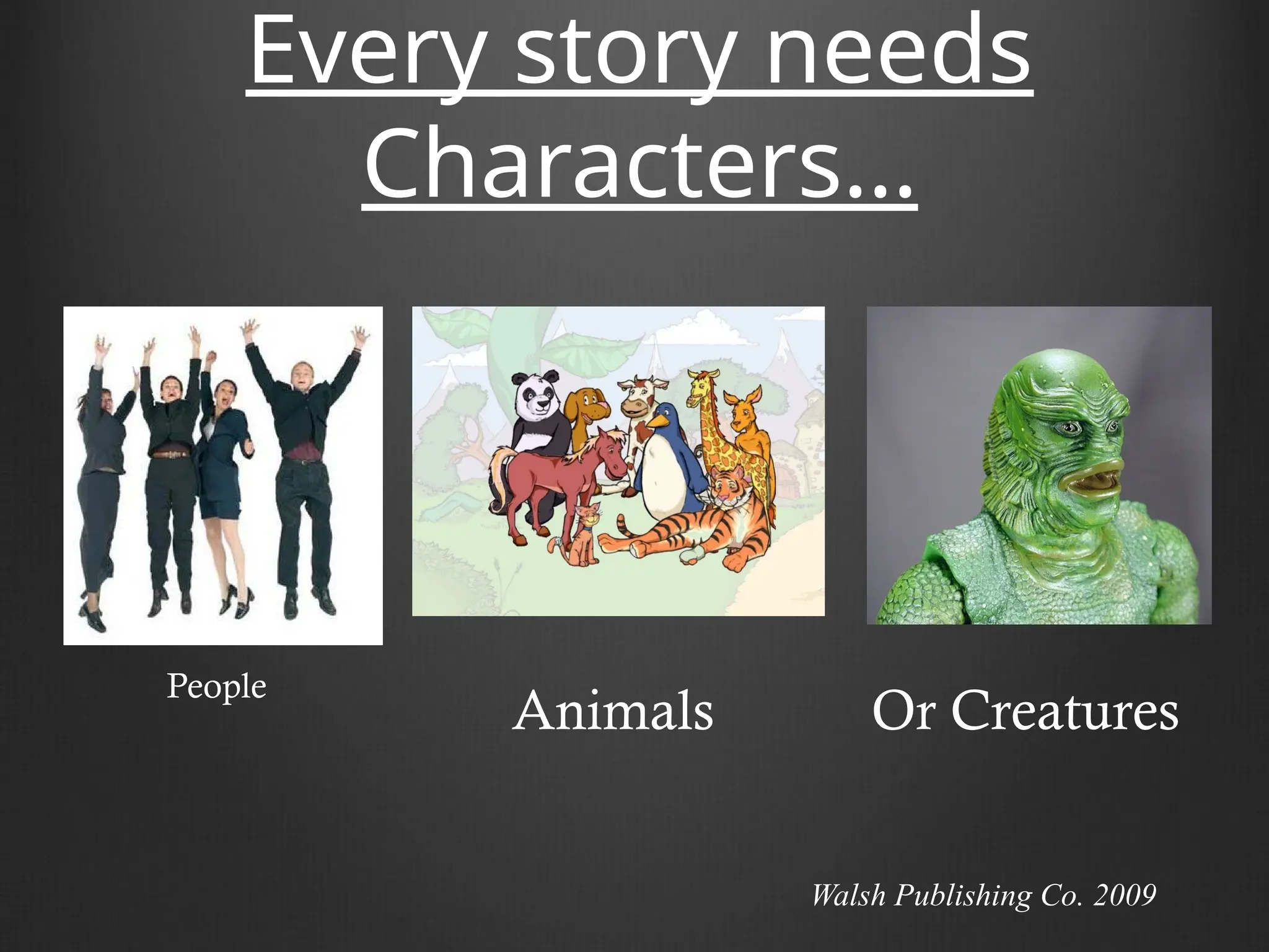 Every story needs
Characters…
People
Animals Or Creatures
Walsh Publishing Co. 2009
 