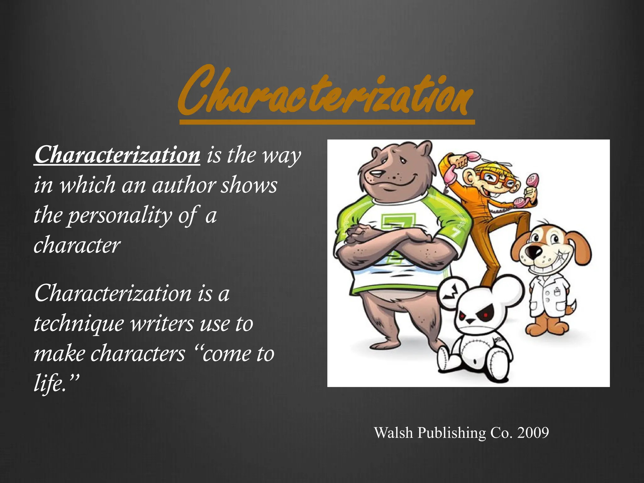 Characterization
Characterization is the way
in which an author shows
the personality of a
character
Characterization is a
technique writers use to
make characters “come to
life.”
Walsh Publishing Co. 2009
 