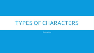 TYPES OF CHARACTERS
In stories
 