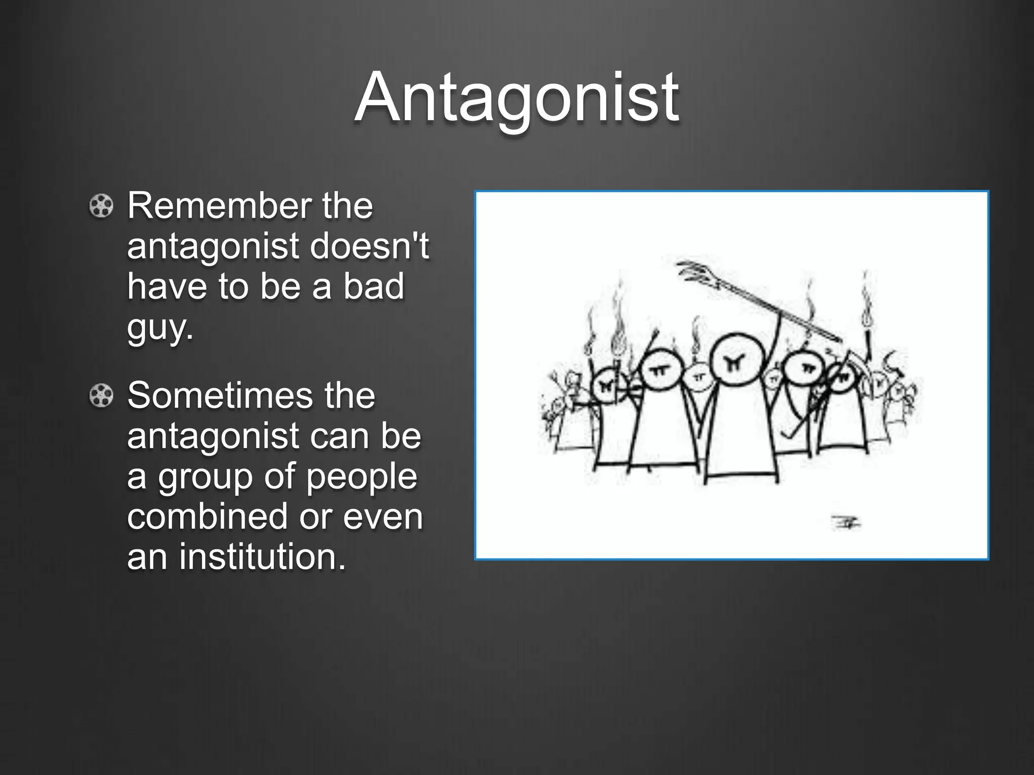 Antagonist
Remember the
antagonist doesn't
have to be a bad
guy.
Sometimes the
antagonist can be
a group of people
combined or even
an institution.
 