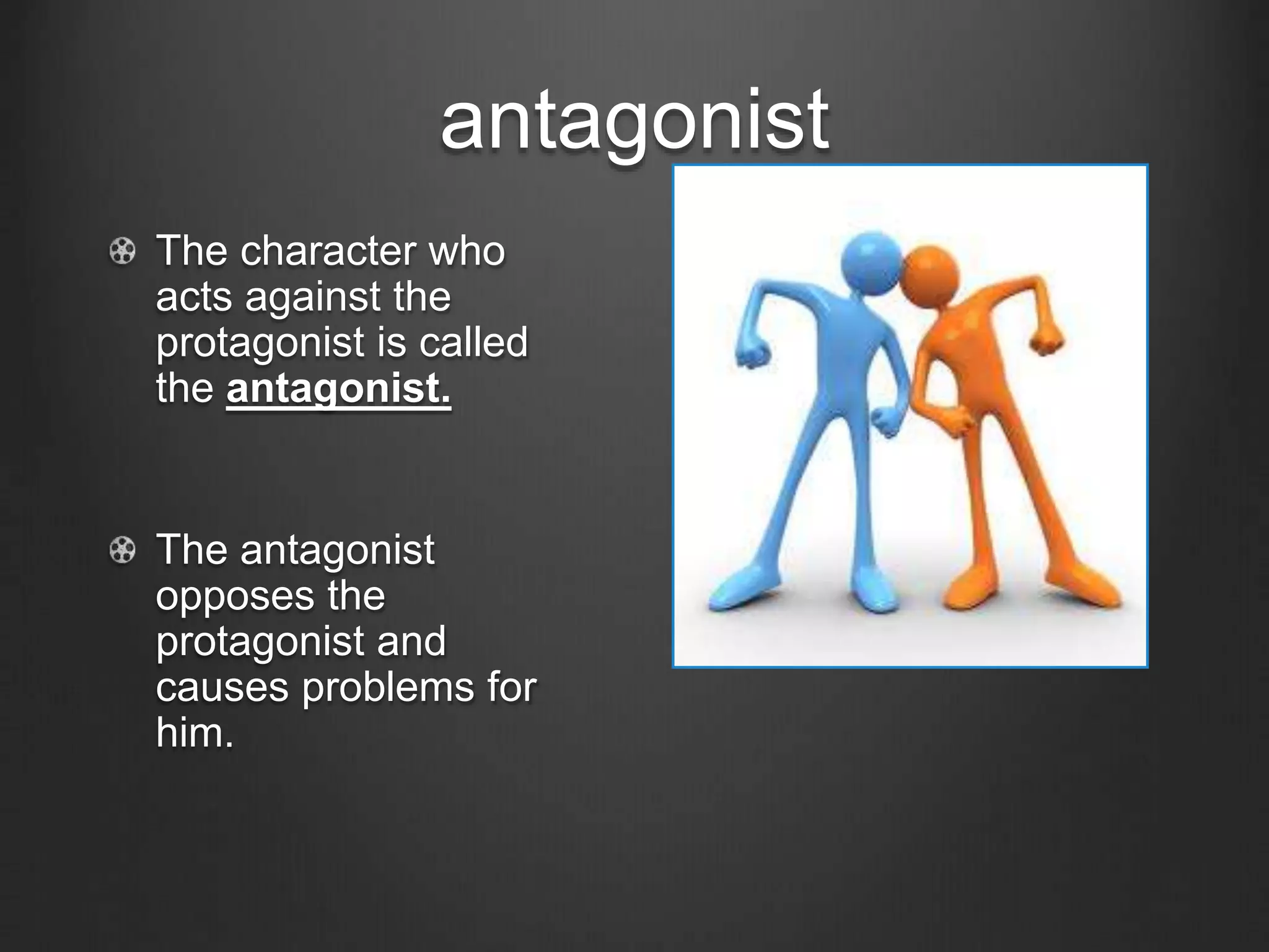 antagonist
The character who
acts against the
protagonist is called
the antagonist.
The antagonist
opposes the
protagonist and
causes problems for
him.
 