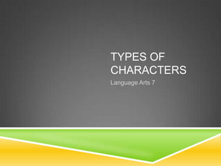 TYPES OF
CHARACTERS
Language Arts 7

 