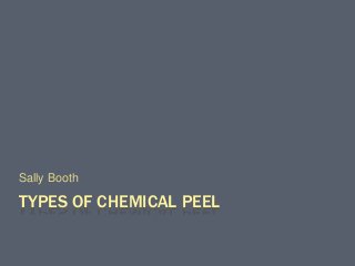 TYPES OF CHEMICAL PEEL
Sally Booth
 
