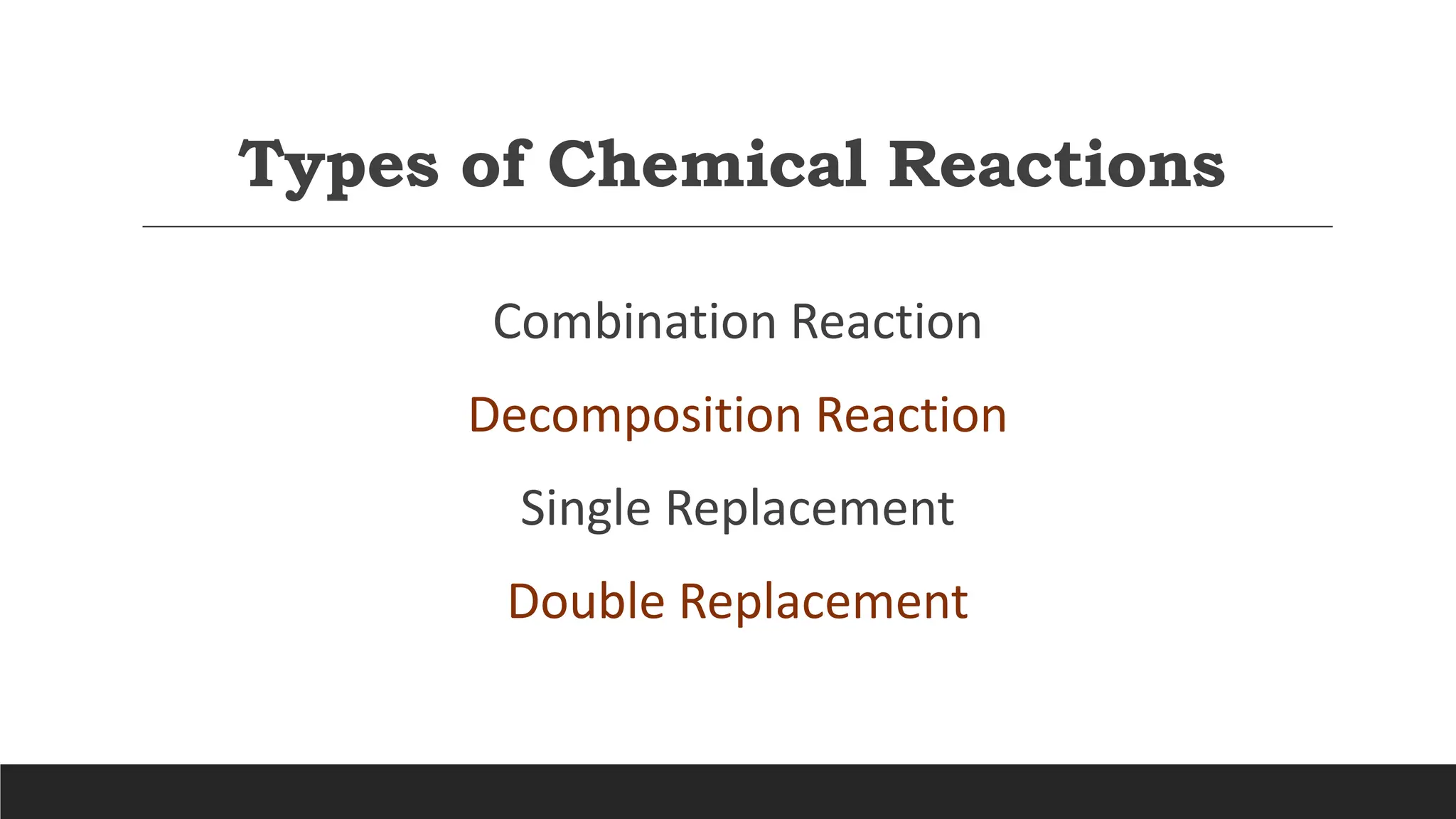 Types of Chemical Reactions
Combination Reaction
Decomposition Reaction
Single Replacement
Double Replacement
 