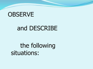 the following
situations:
OBSERVE
and DESCRIBE
 