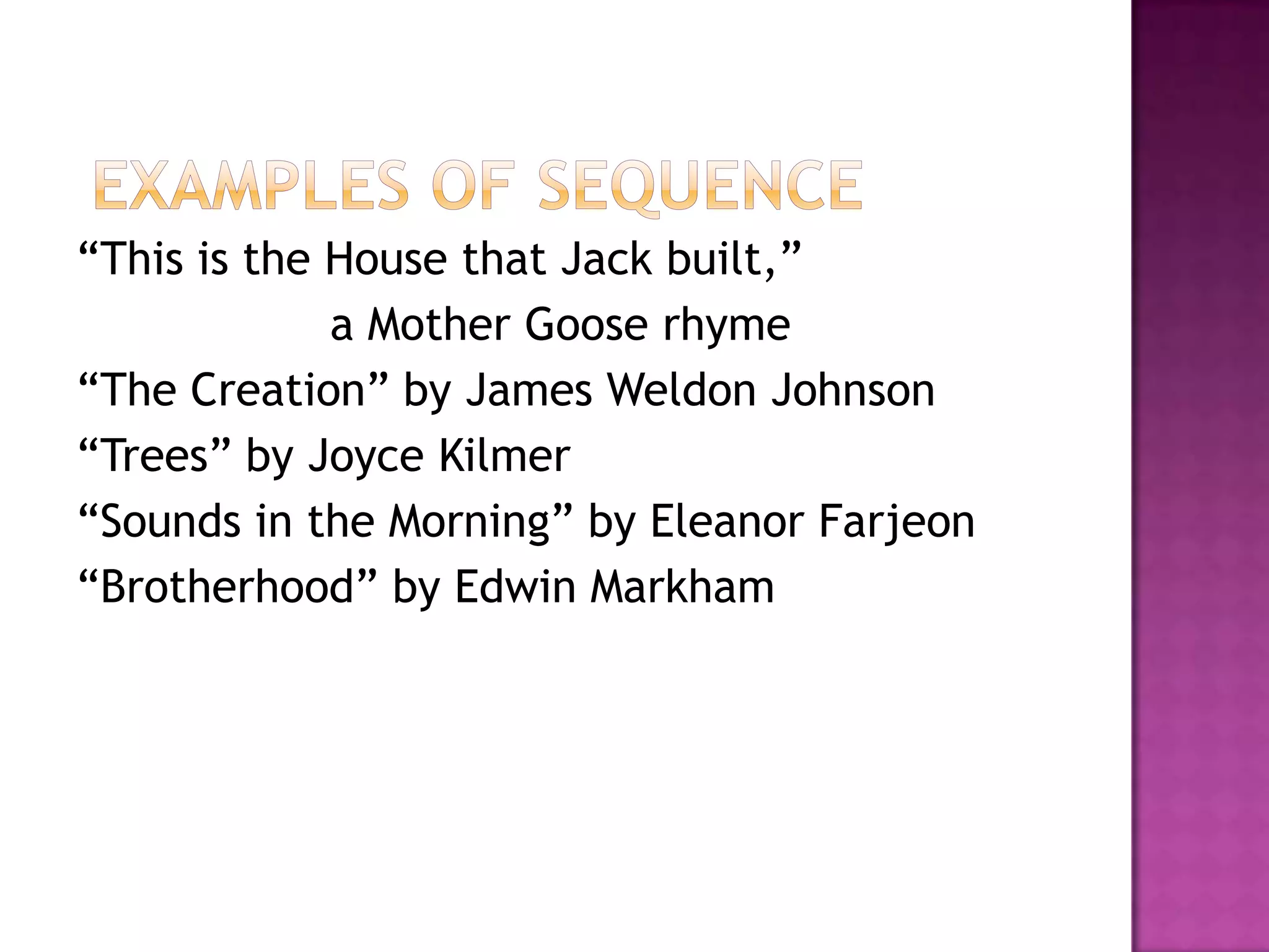 “This is the House that Jack built,”
             a Mother Goose rhyme
“The Creation” by James Weldon Johnson
“Trees” by Joyce Kilmer
“Sounds in the Morning” by Eleanor Farjeon
“Brotherhood” by Edwin Markham
 