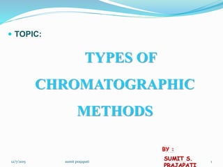  TOPIC:
TYPES OF
CHROMATOGRAPHIC
METHODS
BY :
SUMIT S.12/7/2015 1sumit prajapati
 