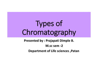 Types of
Chromatography
Presented by : Prajapati Dimple B.
M.sc sem -2
Department of Life sciences ,Patan
 