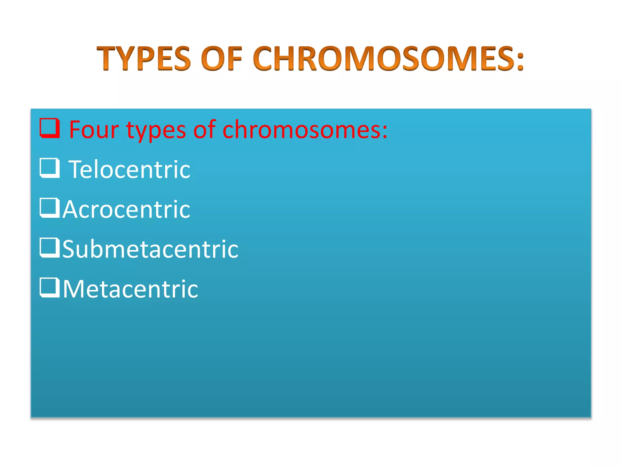  Four types of chromosomes:
 Telocentric
Acrocentric
Submetacentric
Metacentric
 