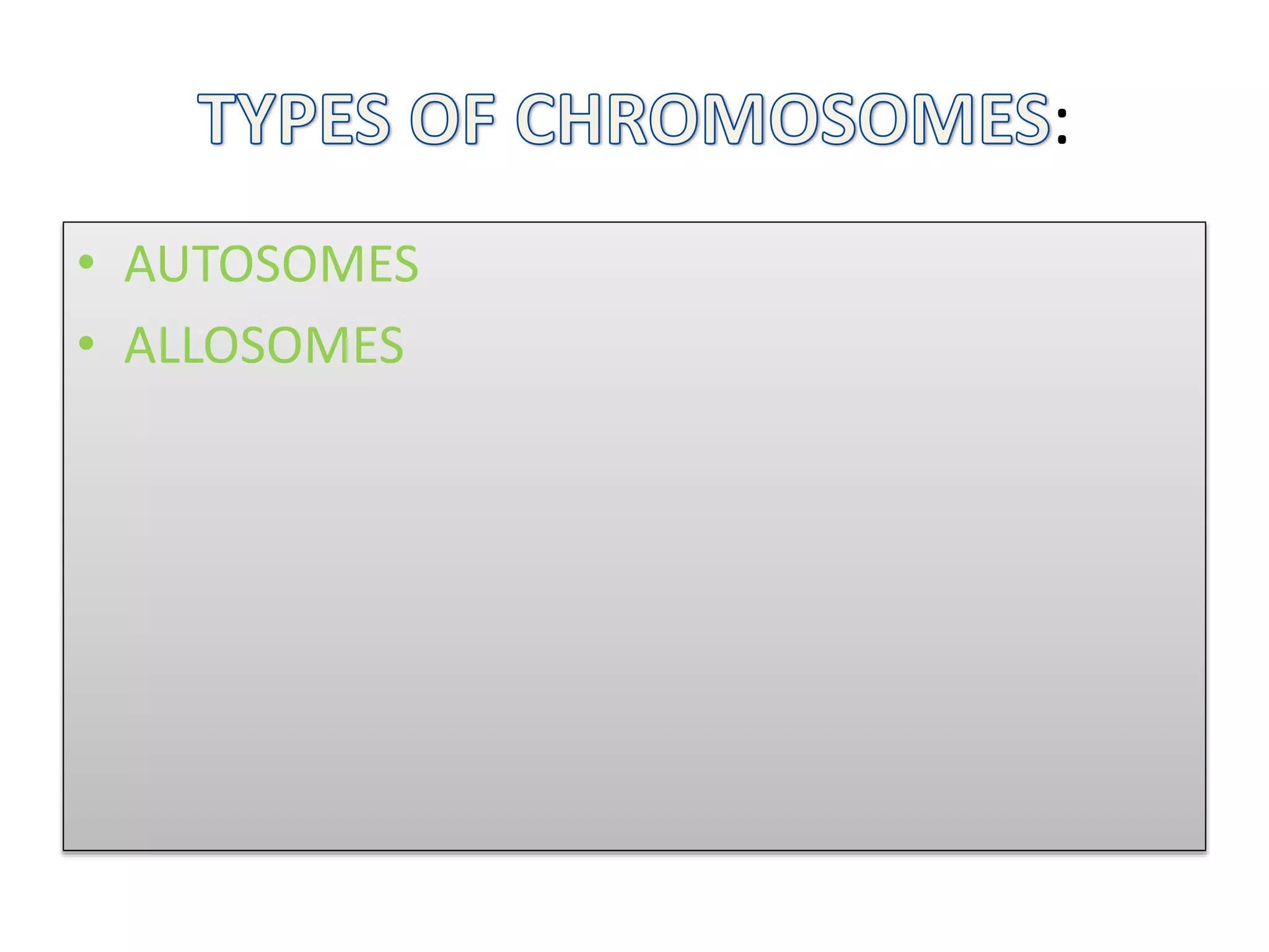 :
• AUTOSOMES
• ALLOSOMES
 