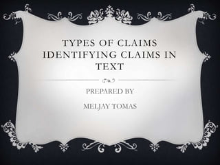 TYPES OF CLAIMS
IDENTIFYING CLAIMS IN
TEXT
PREPARED BY
MELJAY TOMAS
 
