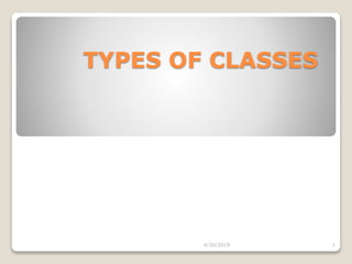 TYPES OF CLASSES
4/30/2019 1
 