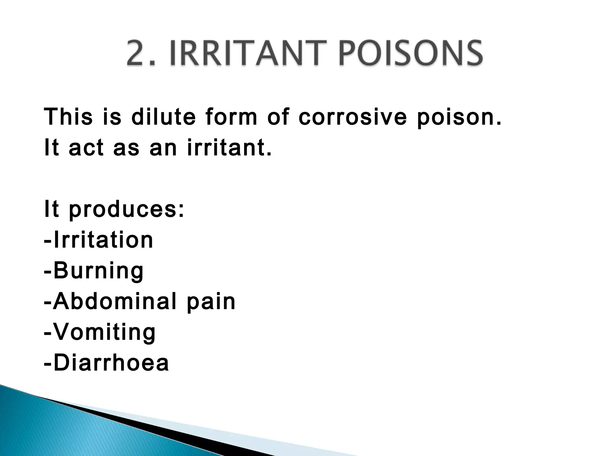 This is dilute form of corrosive poison.
It act as an irritant.
It produces:
-Irritation
-Burning
-Abdominal pain
-Vomiting
-Diarrhoea
 