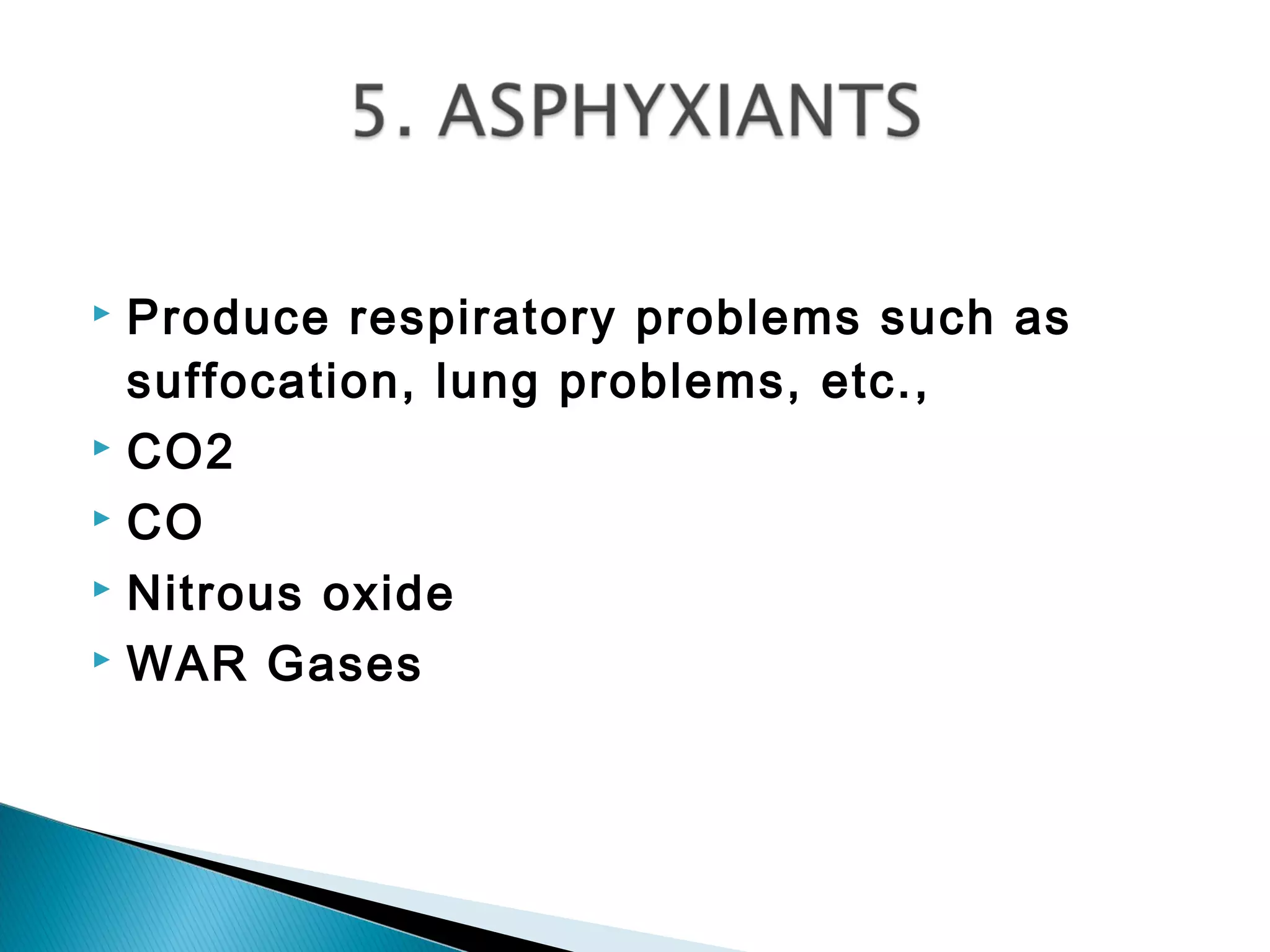  Produce respiratory problems such as
suffocation, lung problems, etc.,
 CO2
 CO
 Nitrous oxide
 WAR Gases
 