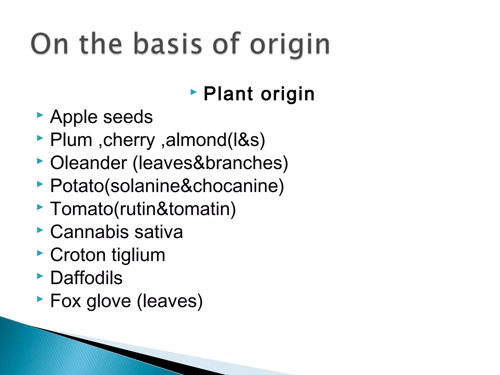  Plant origin
 Apple seeds
 Plum ,cherry ,almond(l&s)
 Oleander (leaves&branches)
 Potato(solanine&chocanine)
 Tomato(rutin&tomatin)
 Cannabis sativa
 Croton tiglium
 Daffodils
 Fox glove (leaves)
 
