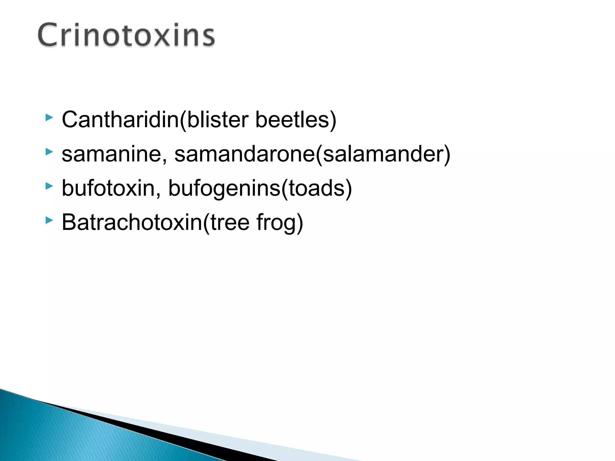  Cantharidin(blister beetles)
 samanine, samandarone(salamander)
 bufotoxin, bufogenins(toads)
 Batrachotoxin(tree frog)
 