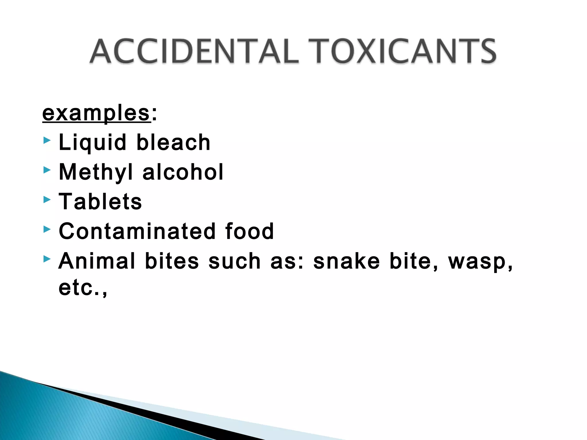 examples:
 Liquid bleach
 Methyl alcohol
 Tablets
 Contaminated food
 Animal bites such as: snake bite, wasp,
etc.,
 