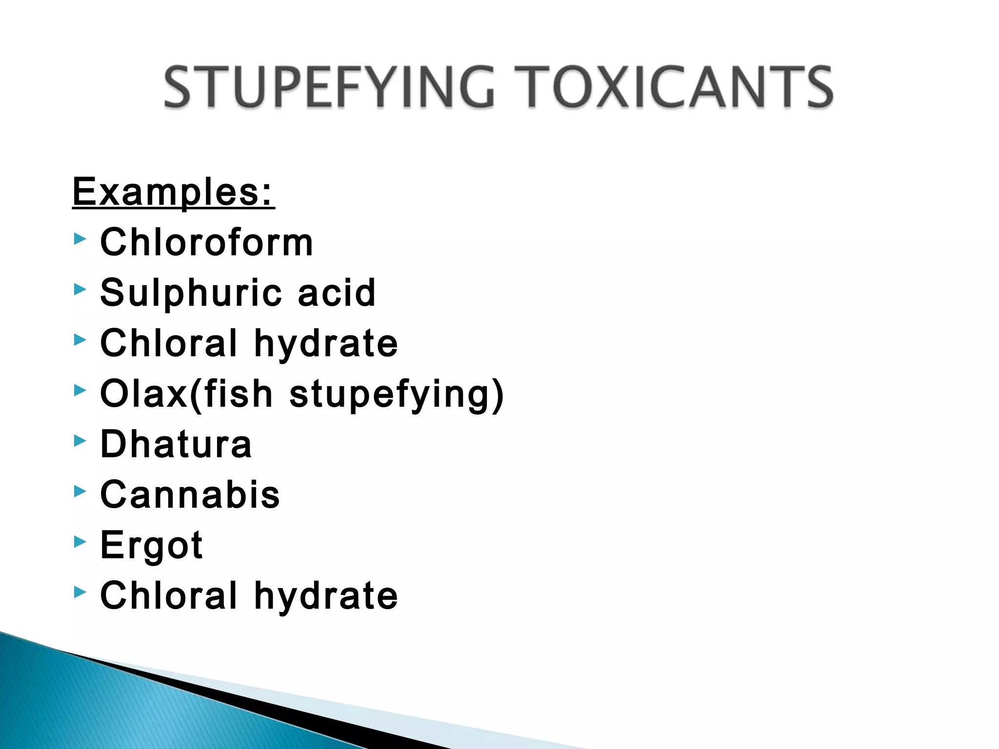 Examples:
 Chloroform
 Sulphuric acid
 Chloral hydrate
 Olax(fish stupefying)
 Dhatura
 Cannabis
 Ergot
 Chloral hydrate
 
