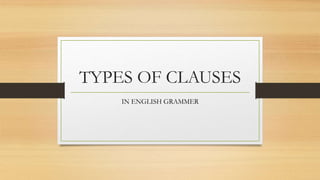 TYPES OF CLAUSES
IN ENGLISH GRAMMER
 