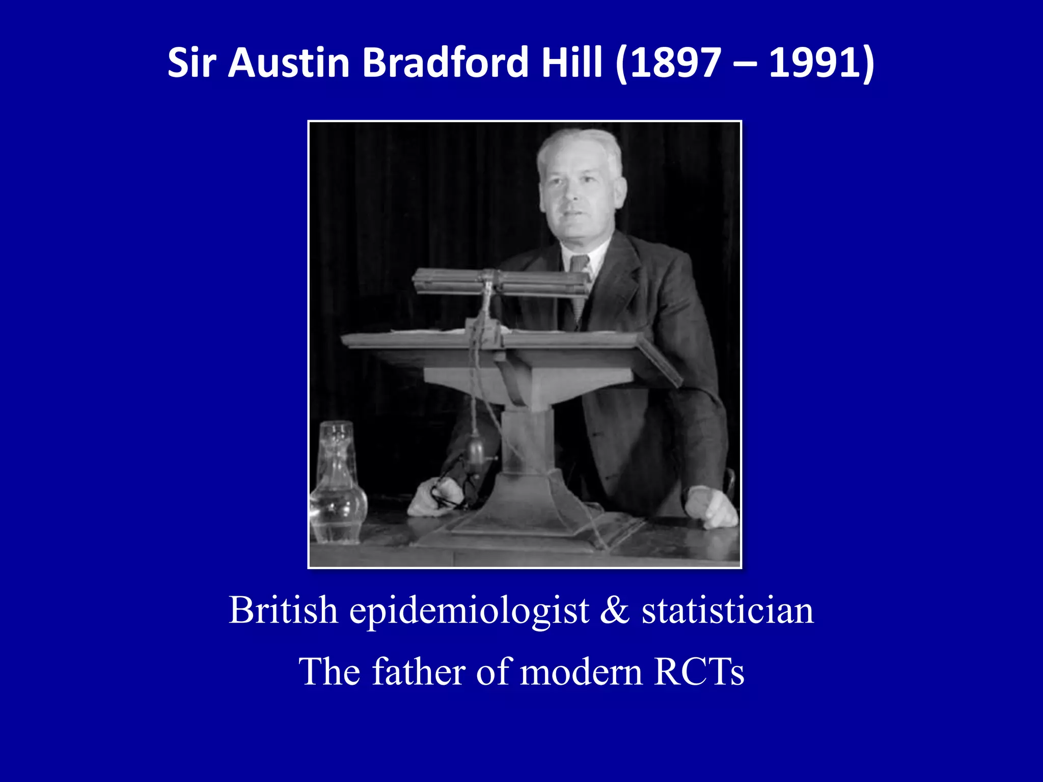 Sir Austin Bradford Hill (1897 – 1991)
British epidemiologist & statistician
The father of modern RCTs
 