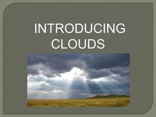 INTRODUCING
CLOUDS
 