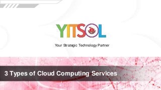 3 Types of Cloud Computing Services
Your Strategic Technology Partner
 