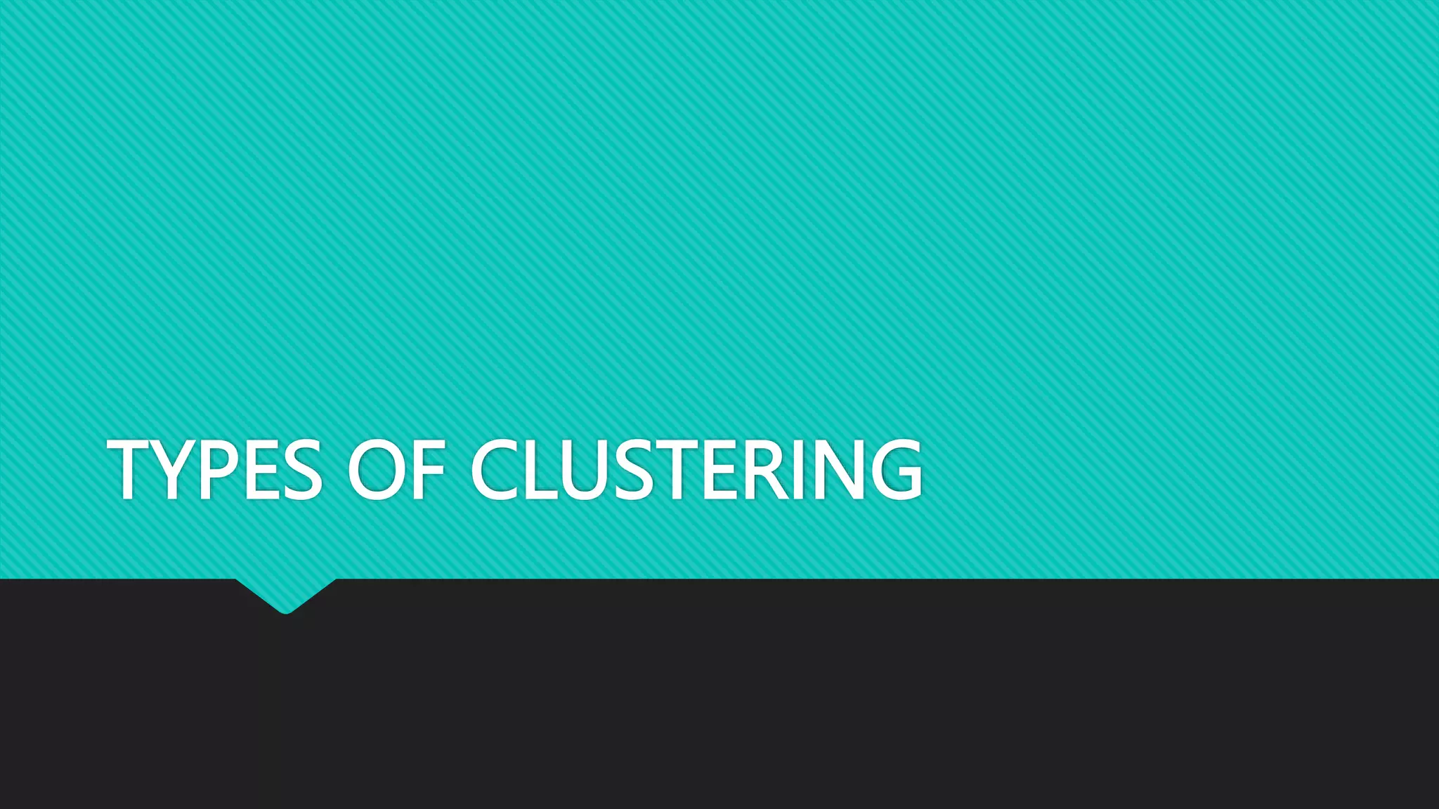 TYPES OF CLUSTERING
 