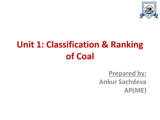 Unit 1: Classification & Ranking
of Coal
Prepared by:
Ankur Sachdeva
AP(ME)
 