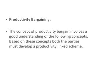 • Productivity Bargaining:

• The concept of productivity bargain involves a
  good understanding of the following concept...