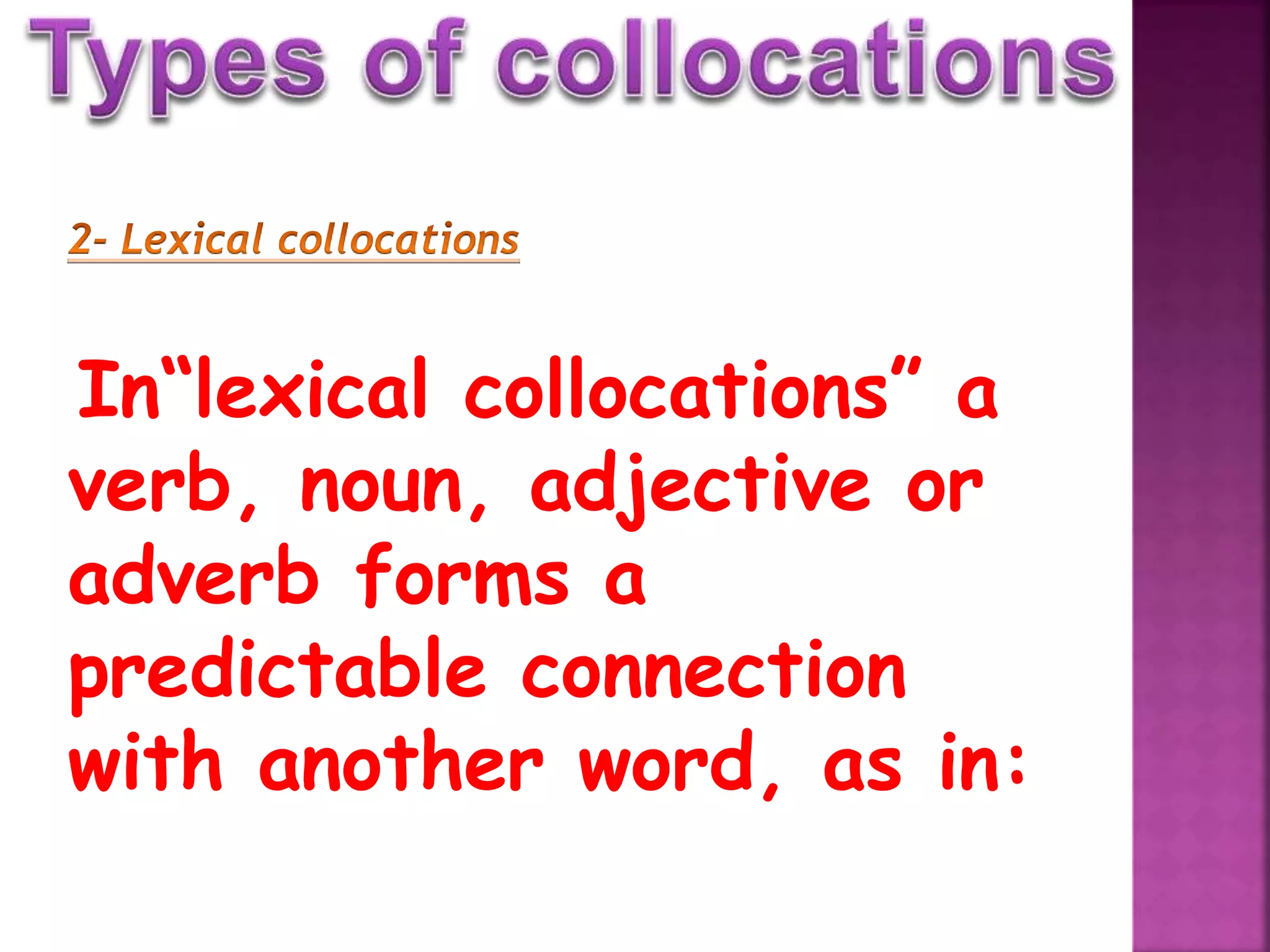 In“lexical collocations” a
verb, noun, adjective or
adverb forms a
predictable connection
with another word, as in: