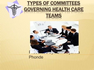 TYPES OF COMMITTEES
GOVERNING HEALTH CARE
        TEAMS




 Presented by:- Dr. Priyanka
 Phonde
 