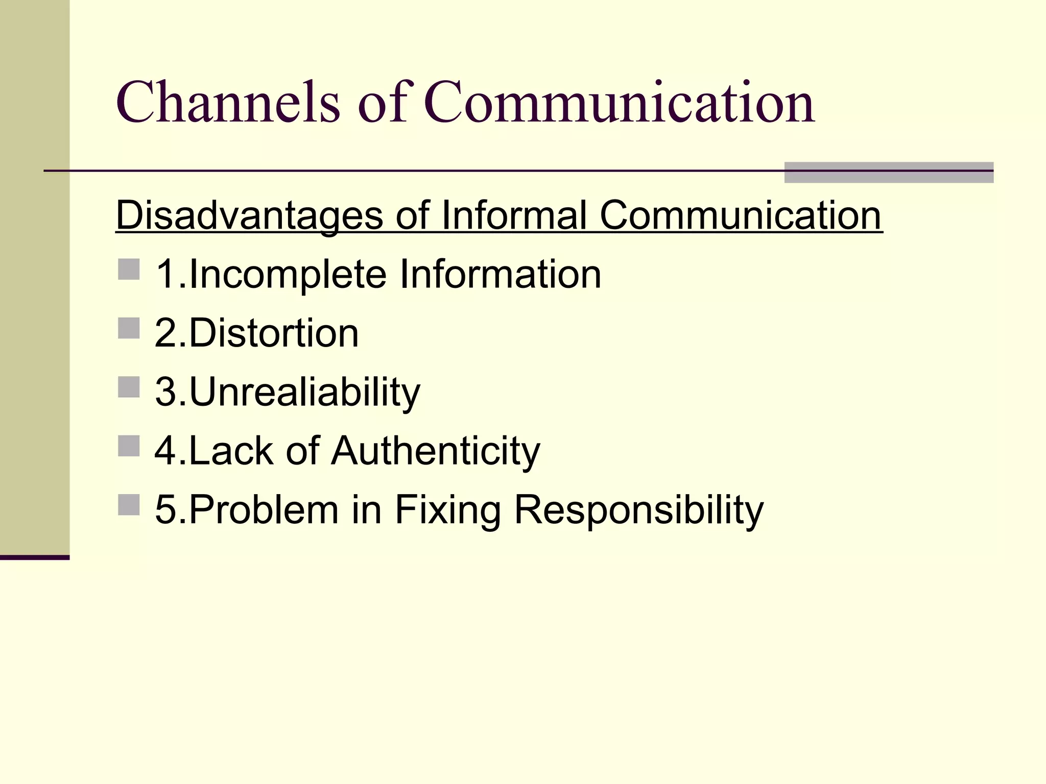 Channels of Communication
Disadvantages of Informal Communication
 1.Incomplete Information
 2.Distortion
 3.Unrealiability
 4.Lack of Authenticity
 5.Problem in Fixing Responsibility
 