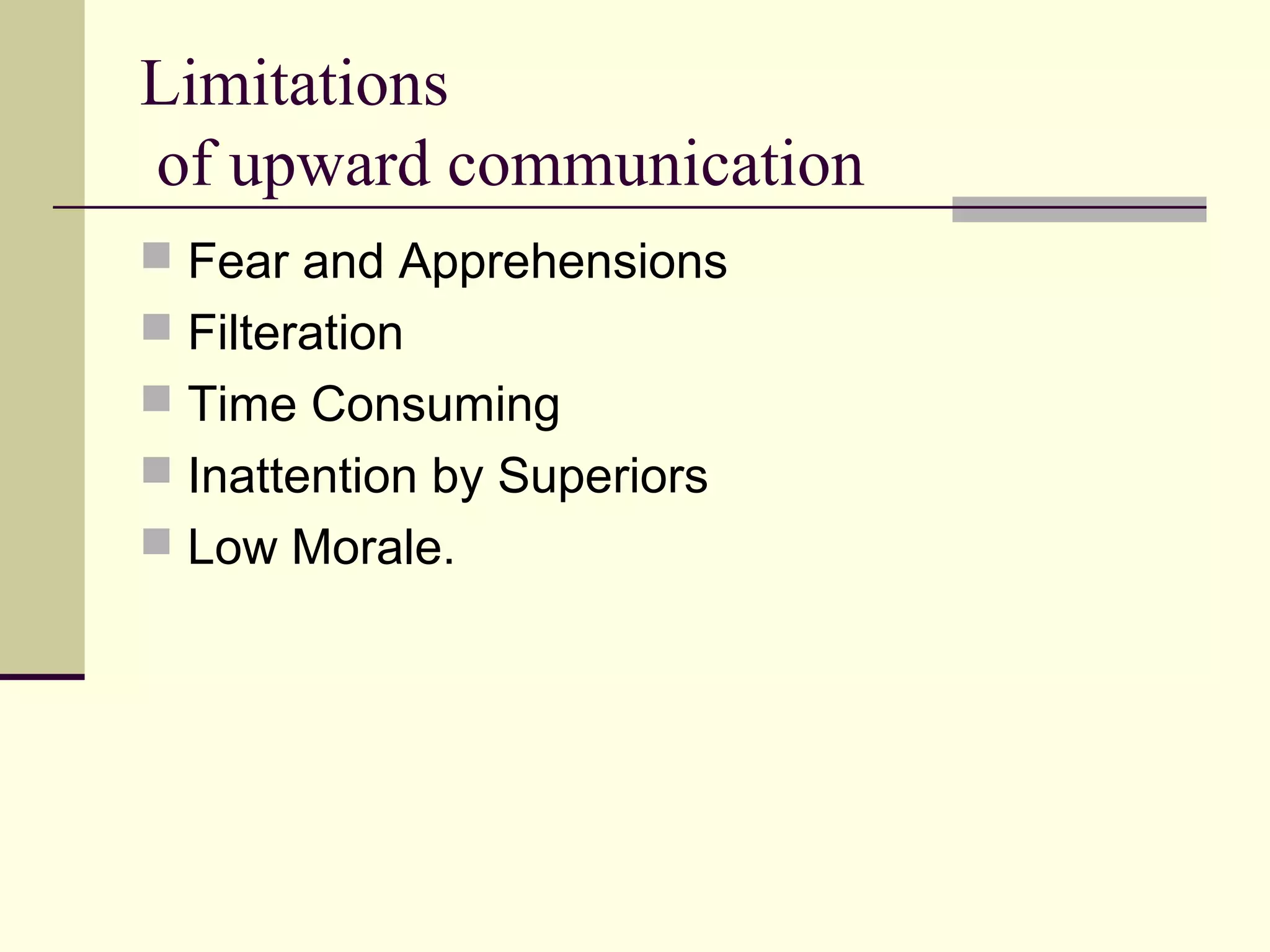 Limitations
of upward communication
 Fear and Apprehensions
 Filteration
 Time Consuming
 Inattention by Superiors
 Low Morale.
 