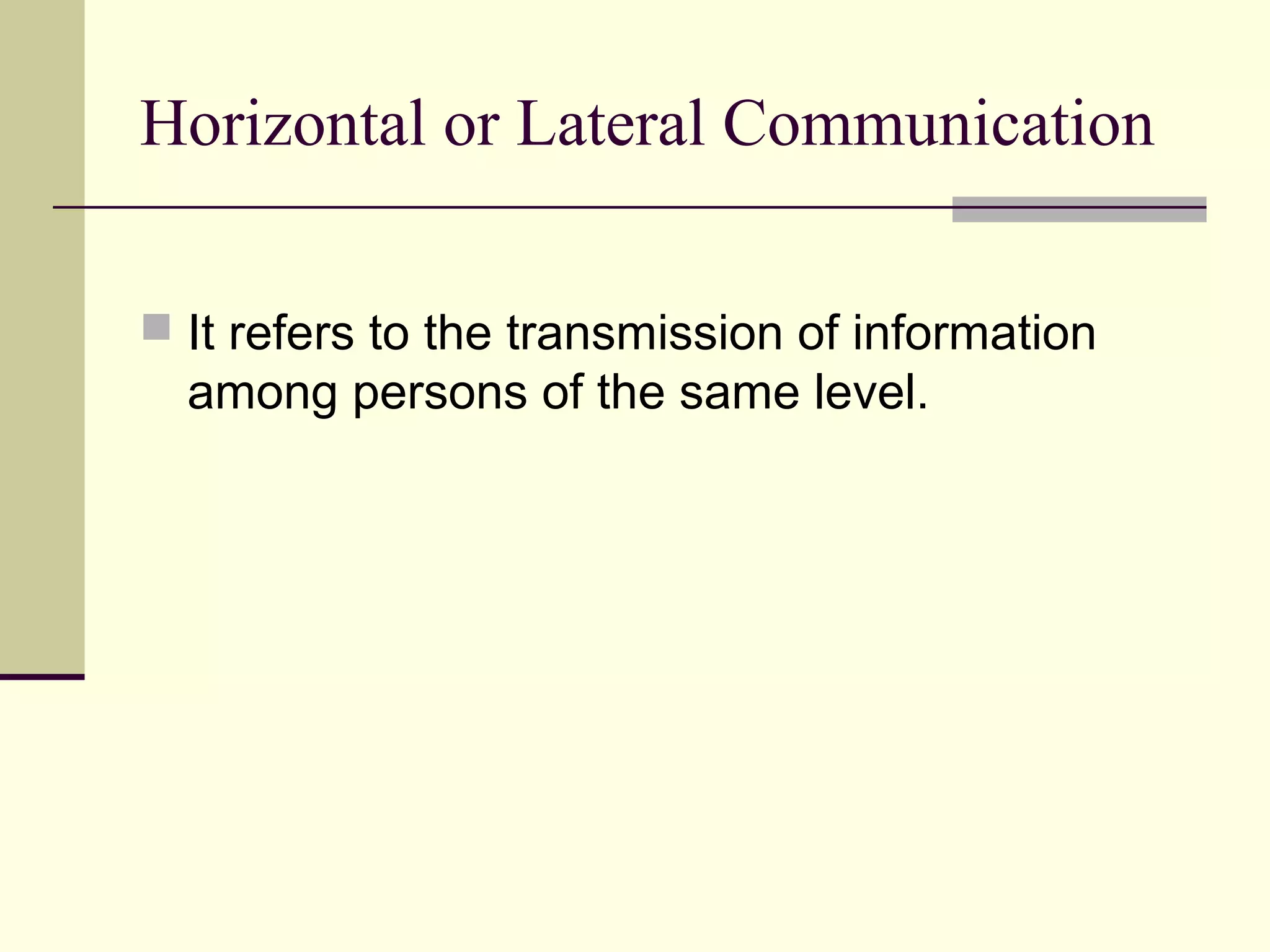 Horizontal or Lateral Communication

 It refers to the transmission of information
  among persons of the same level.
 