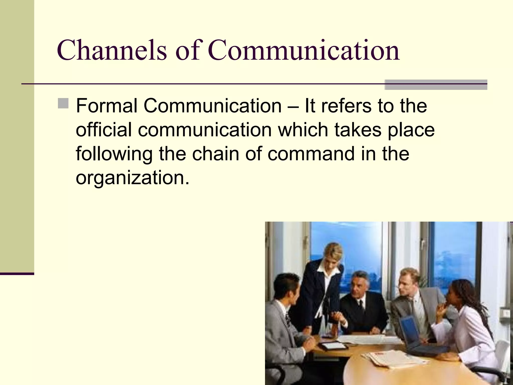 Channels of Communication
 Formal Communication – It refers to the
  official communication which takes place
  following the chain of command in the
  organization.
 