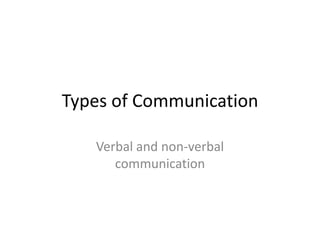 Types of Communication

   Verbal and non-verbal
      communication
 