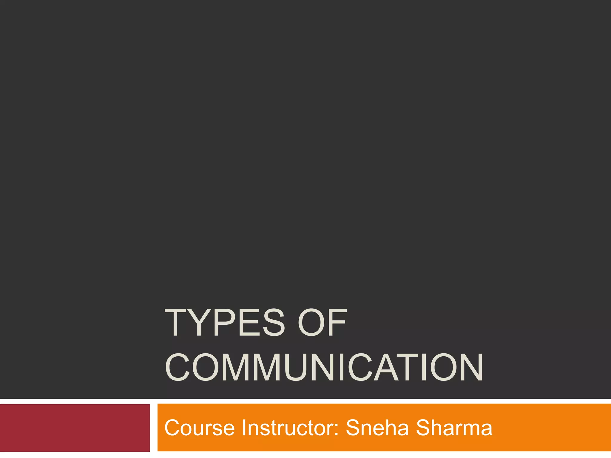 TYPES OF
COMMUNICATION
Course Instructor: Sneha Sharma
