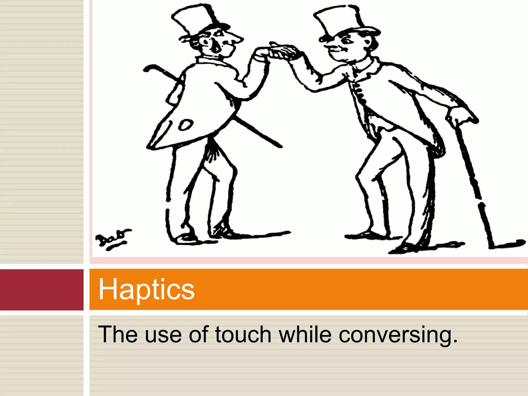 The use of touch while conversing.
Haptics