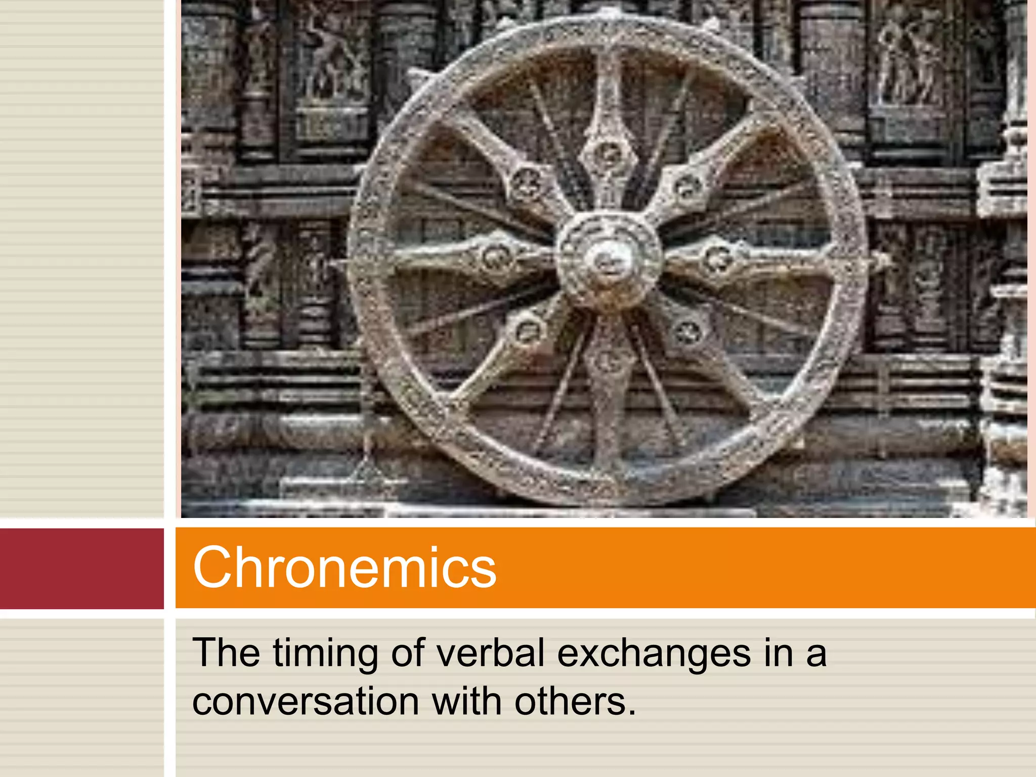 The timing of verbal exchanges in a
conversation with others.
Chronemics