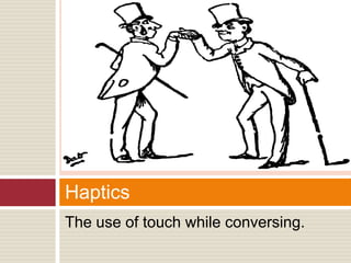 The use of touch while conversing.
Haptics
 