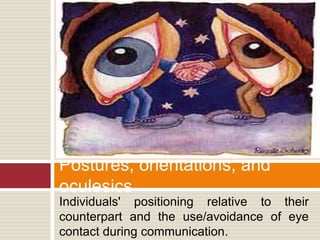Postures, orientations, and
oculesics
Individuals' positioning relative to their
counterpart and the use/avoidance of eye
...