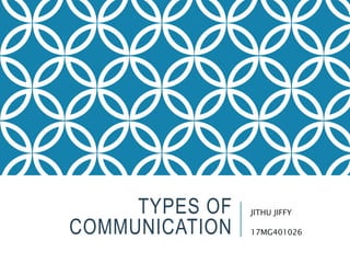 TYPES OF
COMMUNICATION
JITHU JIFFY
17MG401026
 