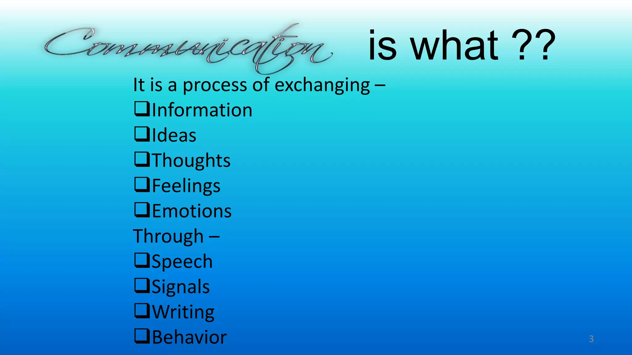 is what ??
It is a process of exchanging –
Information
Ideas
Thoughts
Feelings
Emotions
Through –
Speech
Signals
Writing
Behavior 3
 