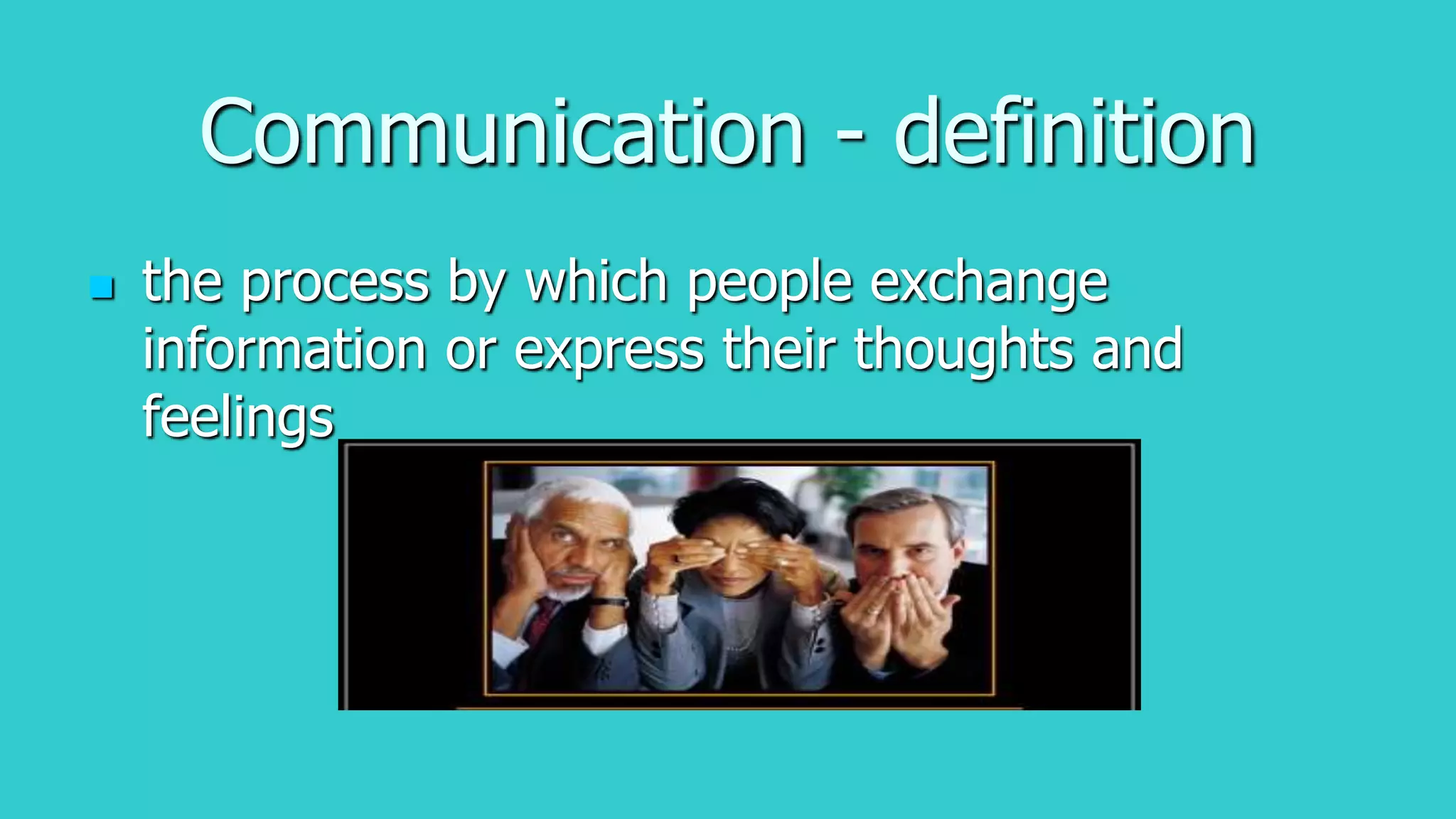 Communication - definition
 the process by which people exchange
information or express their thoughts and
feelings
 