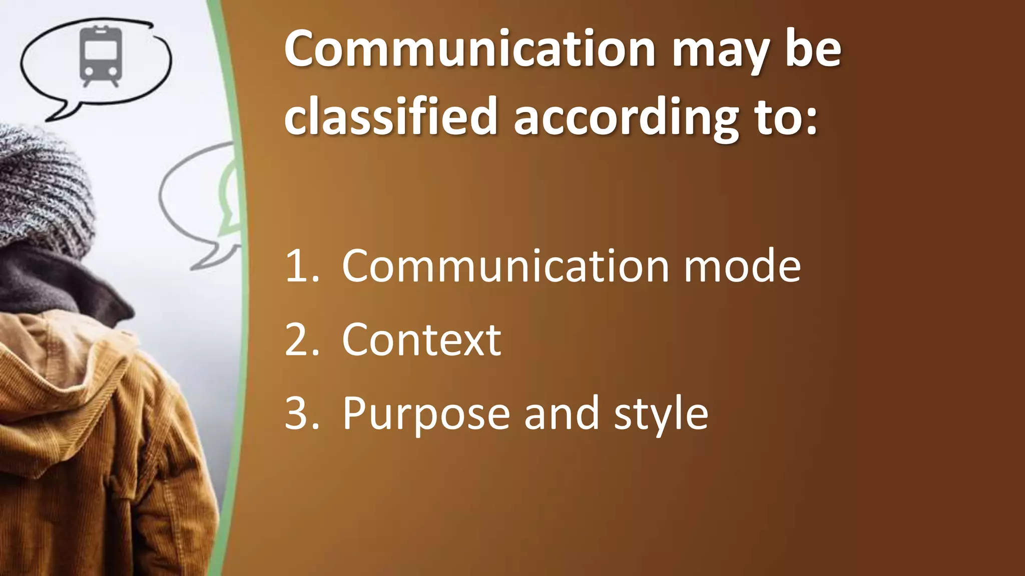 Communication may be
classified according to:
1. Communication mode
2. Context
3. Purpose and style
 