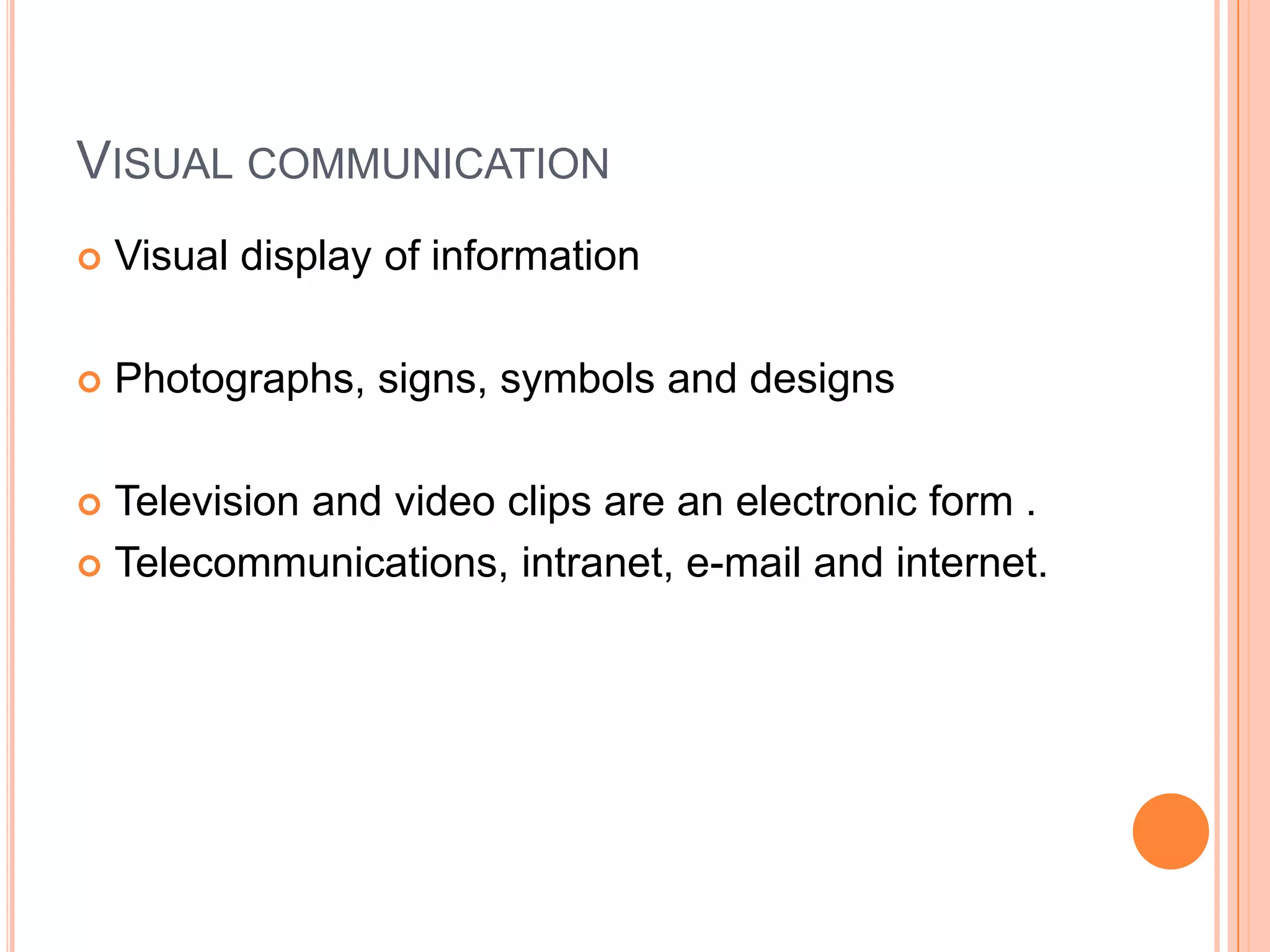Visual communicationVisual display of informationPhotographs, signs, symbols and designsTelevision and video clips are an electronic form .Telecommunications, intranet, e-mail and internet.